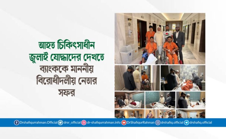 আহত চিকিৎসাধীন জুলাই যোদ্ধাদের দেখতে ব্যাংককে মাননীয় বিরোধীদলীয় নেতার সফর
