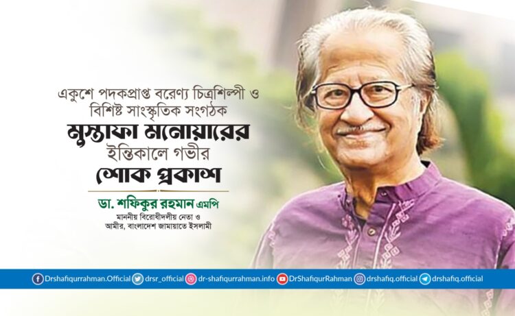 একুশে পদকপ্রাপ্ত বরেণ্য চিত্রশিল্পী ও বিশিষ্ট সাংস্কৃতিক সংগঠক মুস্তাফা মনোয়ারের ইন্তিকালে গভীর শোক প্রকাশ
