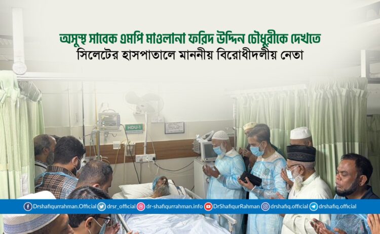 অসুস্থ সাবেক এমপি মাওলানা ফরিদ উদ্দিন চৌধুরীকে দেখতে সিলেটের হাসপাতালে মাননীয় বিরোধীদলীয় নেতা