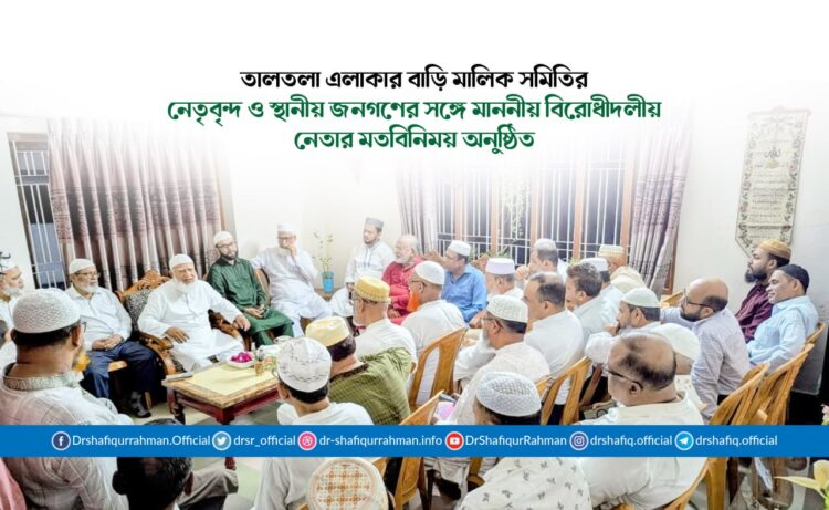 তালতলা এলাকার বাড়ি মালিক সমিতির নেতৃবৃন্দ ও স্থানীয় জনগণের সঙ্গে মাননীয় বিরোধীদলীয় নেতার মতবিনিময় অনুষ্ঠিত