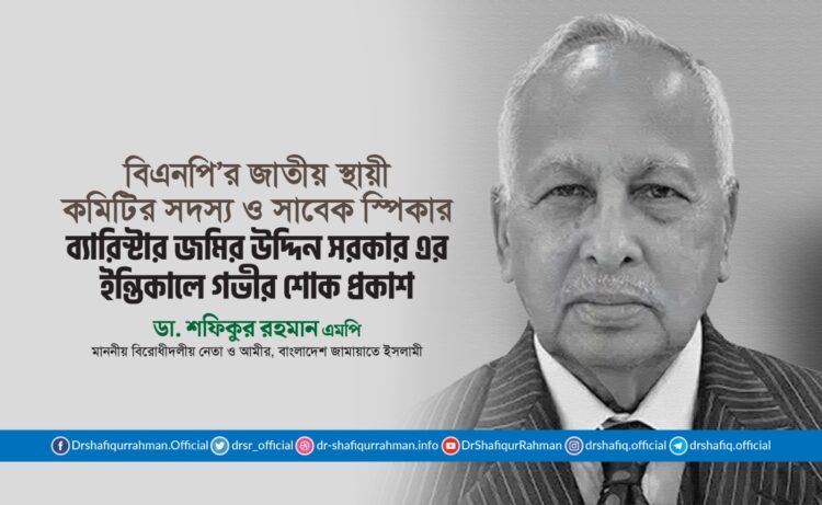 বর্ষিয়ান রাজনীতিবিদ ও সাবেক স্পিকার ব্যারিস্টার জমির উদ্দিন সরকারের ইন্তিকালে গভীর শোক প্রকাশ