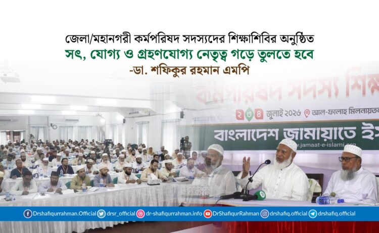 সৎ, যোগ্য ও গ্রহণযোগ্য নেতৃত্ব গড়ে তুলতে হবে : ডা. শফিকুর রহমান