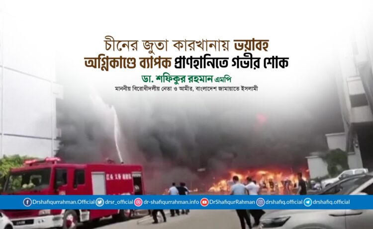চীনের জুতা কারখানায় ভয়াবহ অগ্নিকাণ্ডে ব্যাপক প্রাণহানিতে আমীরে জামায়াতের গভীর শোক