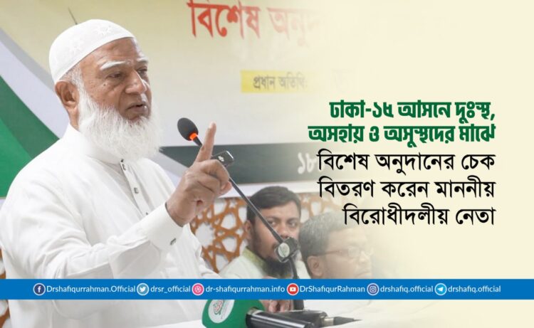 ঢাকা-১৫ আসনে দুঃস্থ, অসহায় ও অসুস্থদের মাঝে বিশেষ অনুদানের চেক বিতরণ করেন মাননীয় বিরোধীদলীয় নেতা