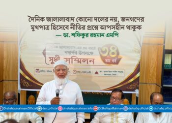 দৈনিক জালালাবাদ কোনো দলের নয়, জনগণের মুখপাত্র হিসেবে নীতির প্রশ্নে আপসহীন থাকুক