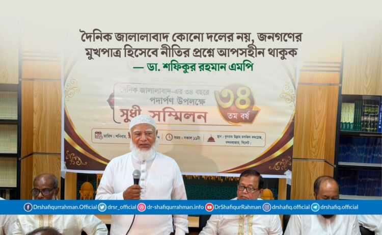 দৈনিক জালালাবাদ কোনো দলের নয়, জনগণের মুখপাত্র হিসেবে নীতির প্রশ্নে আপসহীন থাকুক