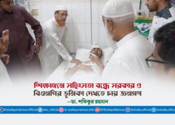শিক্ষাঙ্গনে সহিংসতা বন্ধে সরকার ও বিএনপির ভূমিকা দেখতে চায় জনগণ: ডা. শফিকুর রহমান