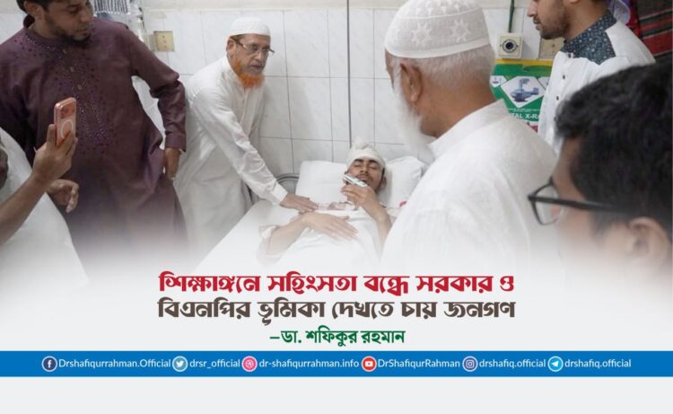 শিক্ষাঙ্গনে সহিংসতা বন্ধে সরকার ও বিএনপির ভূমিকা দেখতে চায় জনগণ: ডা. শফিকুর রহমান