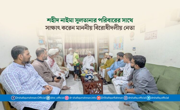 শহীদ নাইমা সুলতানার পরিবারের সাথে সাক্ষাৎ করেন মাননীয় বিরোধীদলীয় নেতা