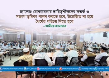 চ্যালেঞ্জ মোকাবেলায় দায়িত্বশীলদের সতর্ক ও সজাগ ভূমিকা পালন করতে হবে, উত্তেজিত না হয়ে ধৈর্যের পরিচয় দিতে হবে