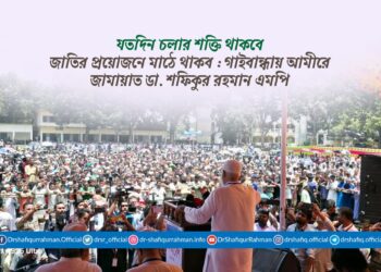 যতদিন চলার শক্তি থাকবে জাতির প্রয়োজনে মাঠে থাকব : গাইবান্ধায় আমীরে জামায়াত ডা. শফিকুর রহমান এমপি