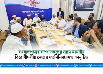 সংবাদপত্রের সম্পাদকদের সাথে মাননীয় বিরোধীদলীয় নেতার মতবিনিময় সভা অনুষ্ঠিত