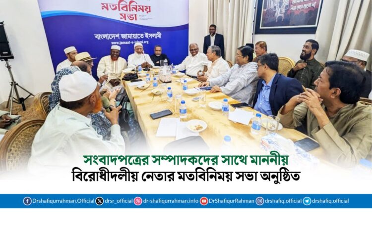 সংবাদপত্রের সম্পাদকদের সাথে মাননীয় বিরোধীদলীয় নেতার মতবিনিময় সভা অনুষ্ঠিত