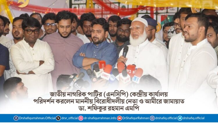 এনসিপি’র কেন্দ্রীয় কার্যালয় পরিদর্শন করলেন মাননীয় বিরোধীদলীয় নেতা ও আমীরে জামায়াত ডা. শফিকুর রহমান এমপি