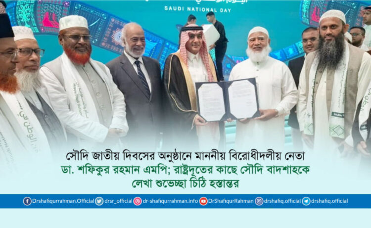 সৌদি জাতীয় দিবসের অনুষ্ঠানে মাননীয় বিরোধীদলীয় নেতা ডা. শফিকুর রহমান এমপি; রাষ্ট্রদূতের কাছে সৌদি বাদশাহকে লেখা শুভেচ্ছা চিঠি হস্তান্তর