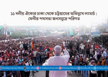 ১১ দলীয় ঐক্যের ঢাকা থেকে চট্টগ্রামের অভিমুখে লংমার্চ : ফেনীর পথসভা জনসমুদ্রে পরিণত
