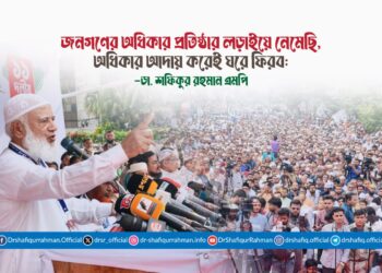 জনগণের অধিকার প্রতিষ্ঠার লড়াইয়ে নেমেছি, অধিকার আদায় করেই ঘরে ফিরব: ডা. শফিকুর রহমান এমপি