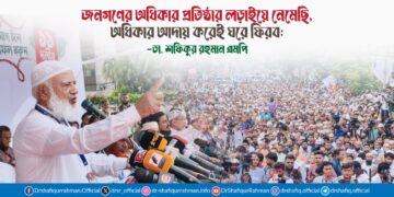 জনগণের অধিকার প্রতিষ্ঠার লড়াইয়ে নেমেছি, অধিকার আদায় করেই ঘরে ফিরব: ডা. শফিকুর রহমান এমপি