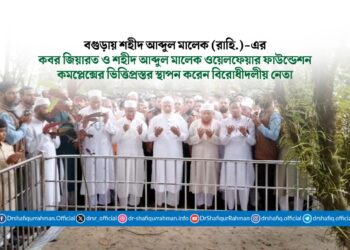 বগুড়ায় শহীদ আব্দুল মালেক (রাহি.)-এর কবর জিয়ারত ও শহীদ আব্দুল মালেক ওয়েলফেয়ার ফাউন্ডেশন কমপ্লেক্সের ভিত্তিপ্রস্তর স্থাপন করেন বিরোধীদলীয় নেতা