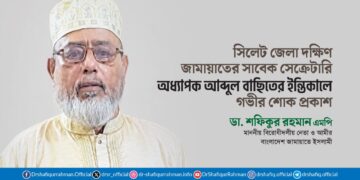 সিলেট জেলা দক্ষিণ জামায়াতের সাবেক সেক্রেটারি অধ্যাপক আব্দুল বাছিতের ইন্তিকালে গভীর শোক প্রকাশ
