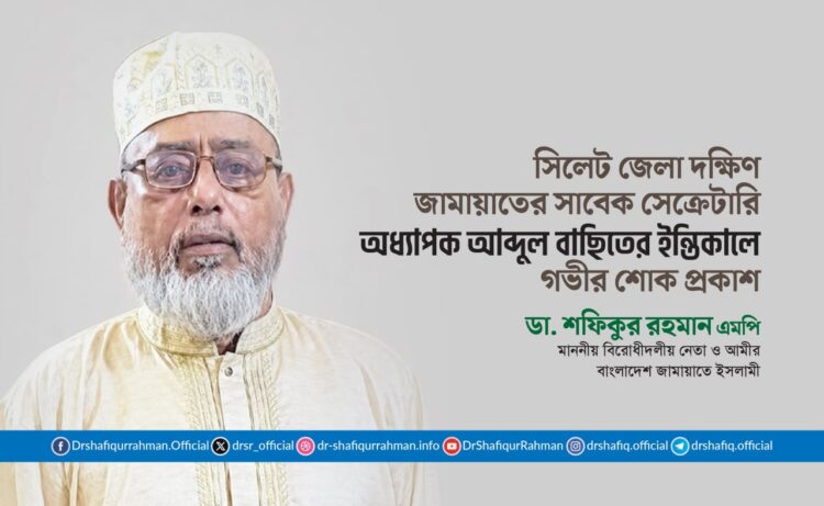 সিলেট জেলা দক্ষিণ জামায়াতের সাবেক সেক্রেটারি অধ্যাপক আব্দুল বাছিতের ইন্তিকালে গভীর শোক প্রকাশ