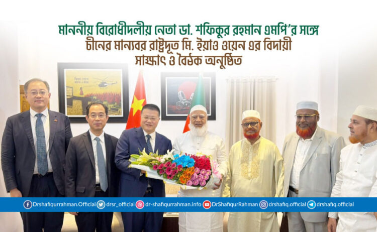 মাননীয় বিরোধীদলীয় নেতা ডা. শফিকুর রহমান এমপি’র সঙ্গে চীনের মান্যবর রাষ্ট্রদূত মি. ইয়াও ওয়েন এর বিদায়ী সাক্ষাৎ ও বৈঠক অনুষ্ঠিত