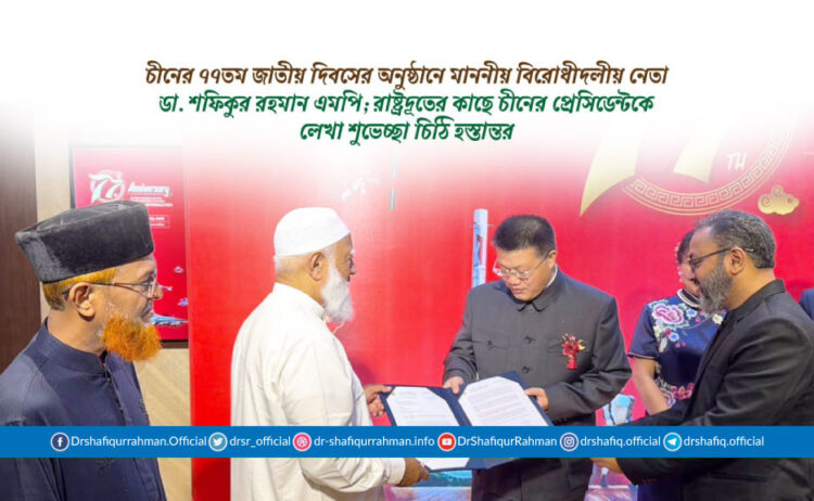 চীনের ৭৭তম জাতীয় দিবসের অনুষ্ঠানে মাননীয় বিরোধীদলীয় নেতা ডা. শফিকুর রহমান এমপি; রাষ্ট্রদূতের কাছে চীনের প্রেসিডেন্টকে লেখা শুভেচ্ছা চিঠি হস্তান্তর