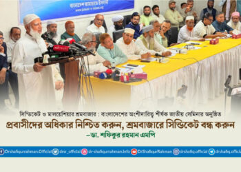 প্রবাসীদের অধিকার নিশ্চিত করুন, শ্রমবাজারে সিন্ডিকেট বন্ধ করুন : ডা. শফিকুর রহমান এমপি