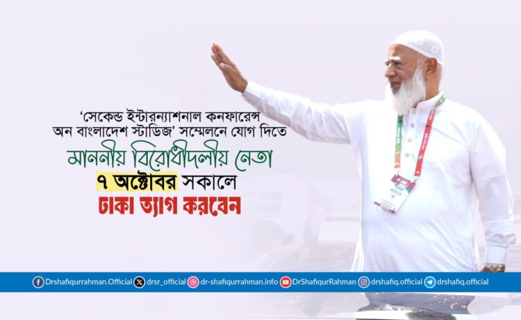 ‘সেকেন্ড ইন্টারন্যাশনাল কনফারেন্স অন বাংলাদেশ স্টাডিজ’ সম্মেলনে যোগ দিতে মাননীয় বিরোধীদলীয় নেতা ৭ অক্টোবর সকালে ঢাকা ত্যাগ করবেন