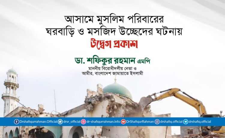 আসামে মুসলিম পরিবারের ঘরবাড়ি ও মসজিদ উচ্ছেদের ঘটনায় উদ্বেগ প্রকাশ করছি